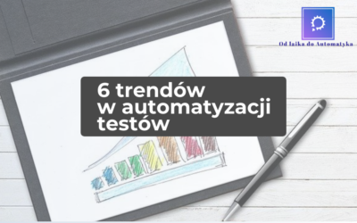 TOP 6 trendów w obszarze automatyzacji testów