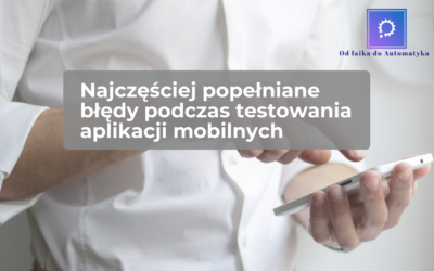 Najczęściej popełniane błędy podczas testowania aplikacji mobilnych