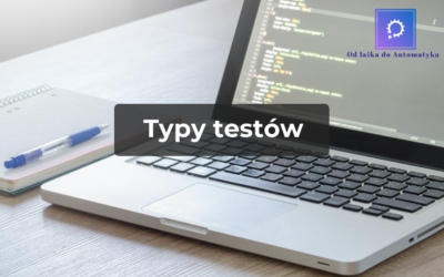 Typy testów: funkcjonalne, niefunkcjonalne, strukturalne i regresywne