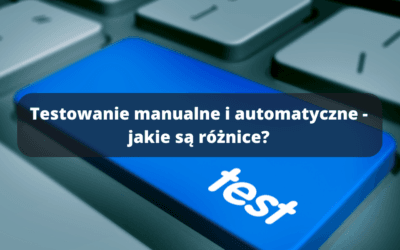 Testowanie manualne i automatyczne – jakie są różnice?