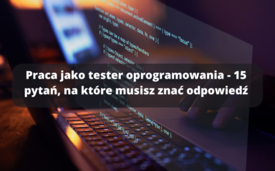 Praca jako tester oprogramowania – 15 pytań, na które musisz znać odpowiedź