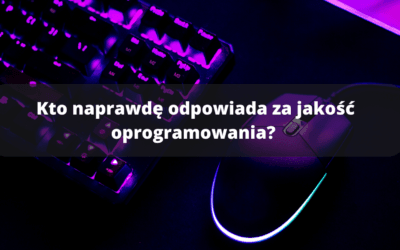 Kto naprawdę odpowiada za jakość oprogramowania?