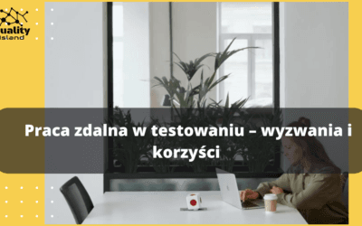Praca zdalna w testowaniu – wyzwania i korzyści 