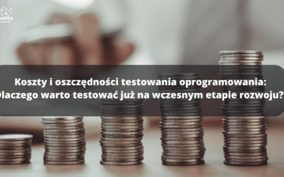 Koszty i oszczędności testowania oprogramowania: Dlaczego warto testować już na wczesnym etapie rozwoju? 