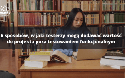 6 sposobów, w jaki testerzy mogą dodawać wartość do projektu poza testowaniem funkcjonalnym 