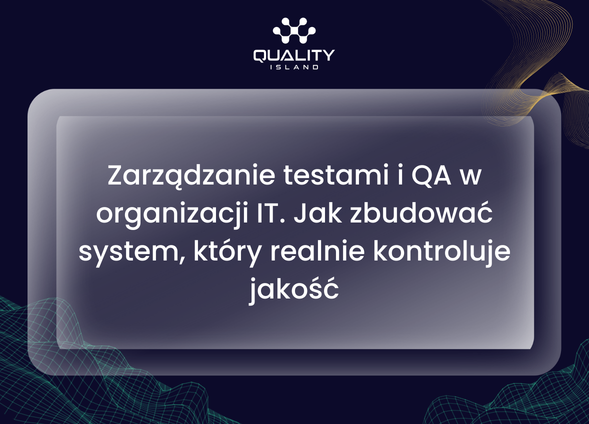 Zarządzanie testami i QA w organizacji IT. Jak zbudować system, który realnie kontroluje jakość