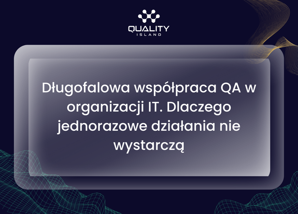 Długofalowa współpraca QA w organizacji IT. Dlaczego jednorazowe działania nie wystarczą