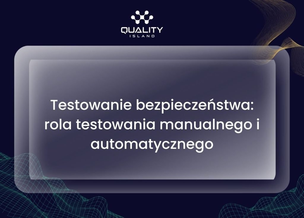 Testowanie bezpieczeństwa: rola testowania manualnego i automatycznego