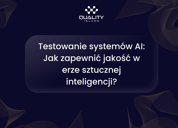 Testowanie systemów AI: Jak zapewnić jakość w erze sztucznej inteligencji?