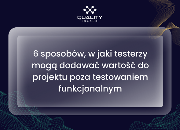 6 sposobów, w jaki testerzy mogą dodawać wartość do projektu poza testowaniem funkcjonalnym