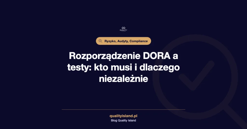 Rozporządzenie DORA a testy: kto musi, jak często i dlaczego niezależnie