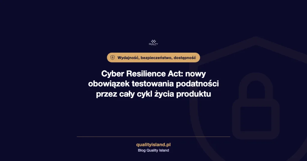 Cyber Resilience Act: nowy obowiązek testowania podatności przez cały cykl życia produktu