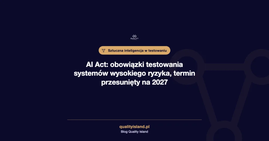 AI Act: testowanie systemów wysokiego ryzyka, test stronniczości i terminy 2027