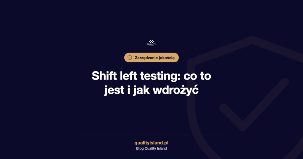 Shift left testing: co to jest, zalety, wady i jak wdrożyć krok po kroku