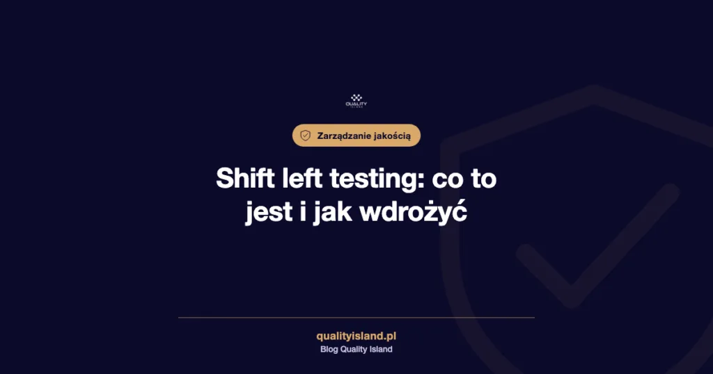 Shift left testing: co to jest, zalety, wady i jak wdrożyć krok po kroku