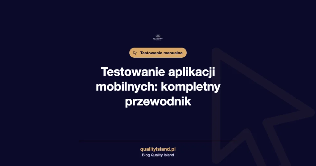 Testowanie aplikacji mobilnych: kompletny przewodnik po typach, urządzeniach i narzędziach