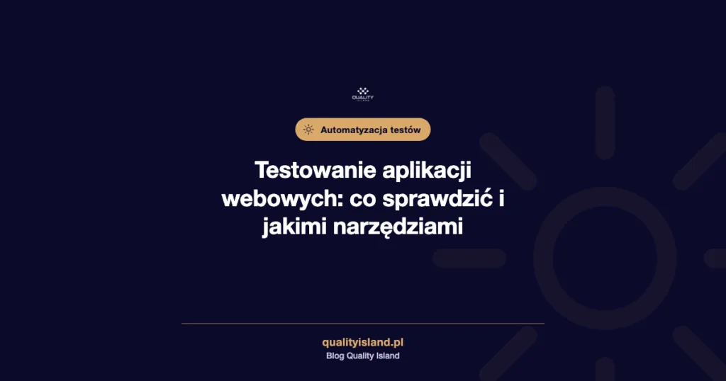 Testowanie aplikacji webowych: co sprawdzić, jakie testy i jakimi narzędziami
