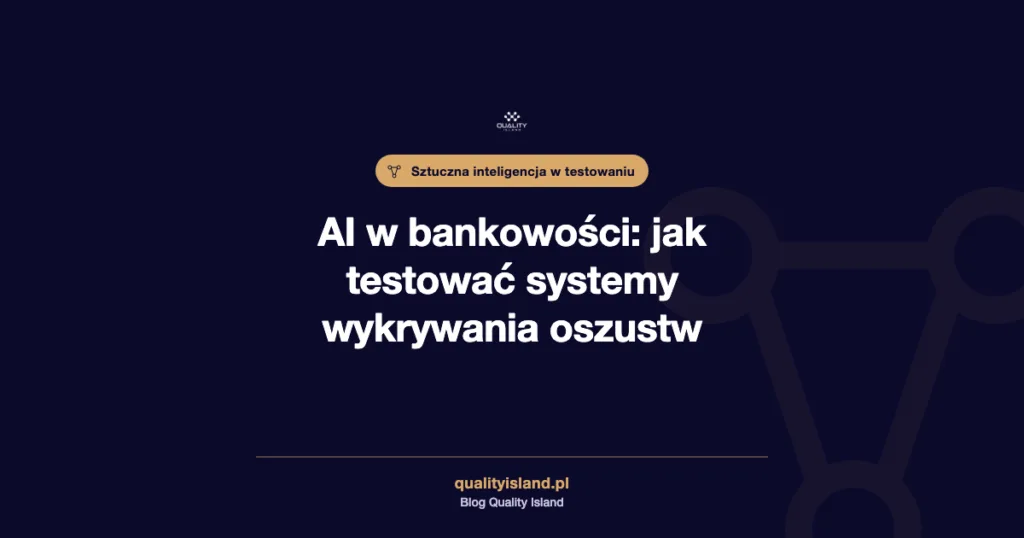 Sztuczna inteligencja w bankowości: jak testować AI, która wykrywa oszustwa