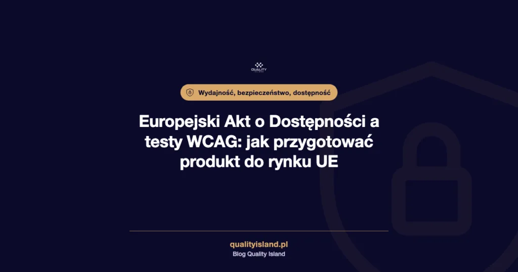 Europejski Akt o Dostępności a testy WCAG: jak przygotować produkt do rynku UE